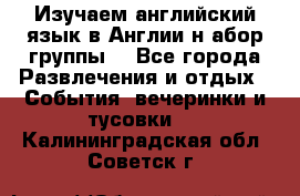 Изучаем английский язык в Англии.н абор группы. - Все города Развлечения и отдых » События, вечеринки и тусовки   . Калининградская обл.,Советск г.